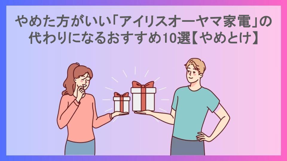 やめた方がいい「アイリスオーヤマ家電」の代わりになるおすすめ10選【やめとけ】